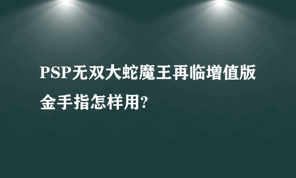 PSP无双大蛇魔王再临增值版金手指怎样用?