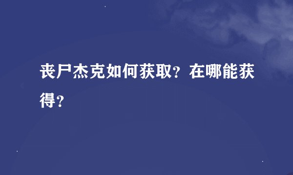 丧尸杰克如何获取？在哪能获得？