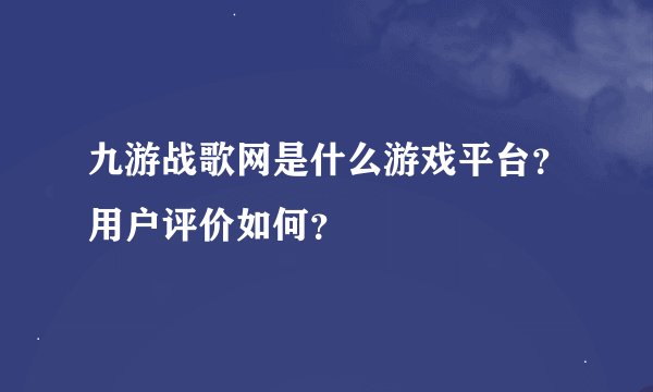 九游战歌网是什么游戏平台？用户评价如何？