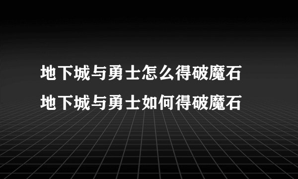 地下城与勇士怎么得破魔石 地下城与勇士如何得破魔石