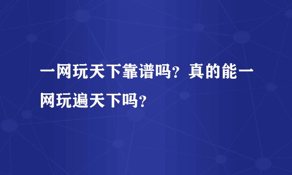 一网玩天下靠谱吗？真的能一网玩遍天下吗？