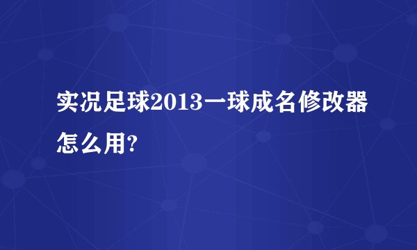实况足球2013一球成名修改器怎么用?
