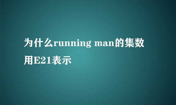 为什么running man的集数 用E21表示