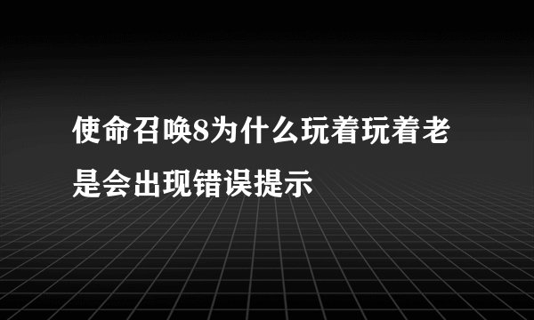 使命召唤8为什么玩着玩着老是会出现错误提示