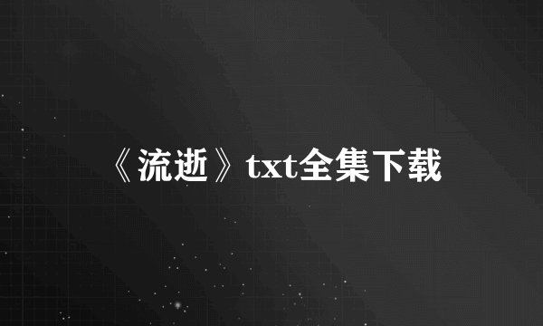 《流逝》txt全集下载