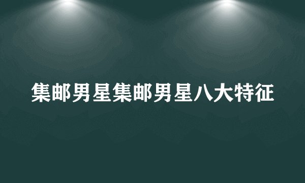 集邮男星集邮男星八大特征