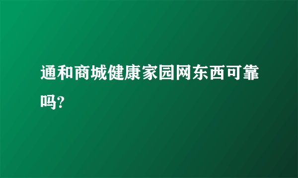 通和商城健康家园网东西可靠吗?