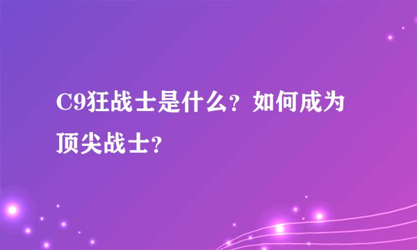 C9狂战士是什么？如何成为顶尖战士？