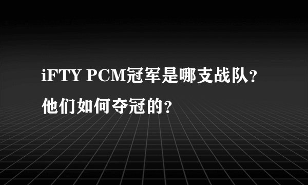iFTY PCM冠军是哪支战队？他们如何夺冠的？