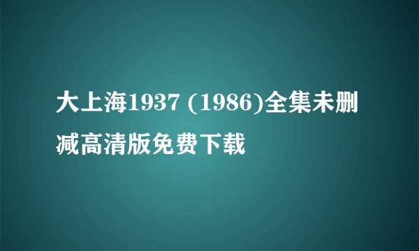 大上海1937 (1986)全集未删减高清版免费下载
