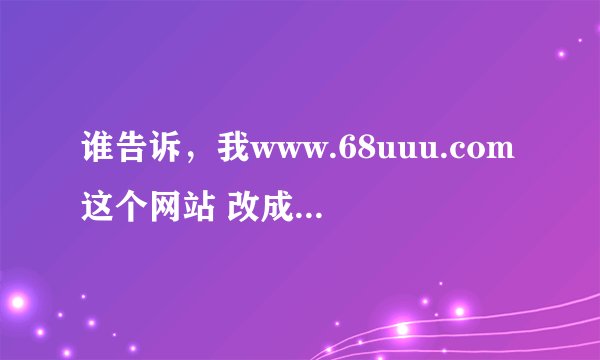 谁告诉，我www.68uuu.com这个网站 改成什么名字了