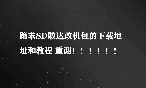 跪求SD敢达改机包的下载地址和教程 重谢！！！！！！