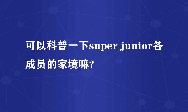 可以科普一下super junior各成员的家境嘛?
