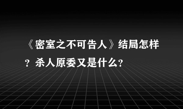 《密室之不可告人》结局怎样？杀人原委又是什么？