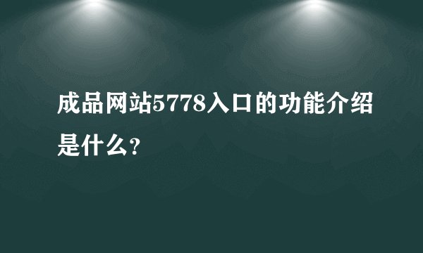 成品网站5778入口的功能介绍是什么？