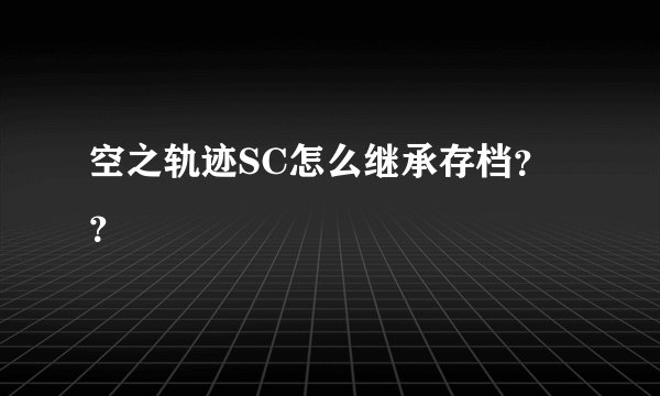 空之轨迹SC怎么继承存档？？