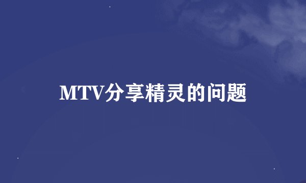 MTV分享精灵的问题