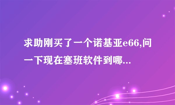 求助刚买了一个诺基亚e66,问一下现在塞班软件到哪里下载?