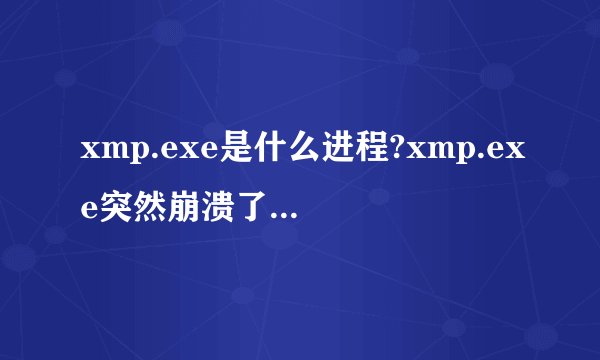 xmp.exe是什么进程?xmp.exe突然崩溃了?xmp.exe程序文件介绍