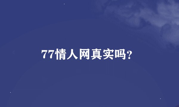77情人网真实吗？