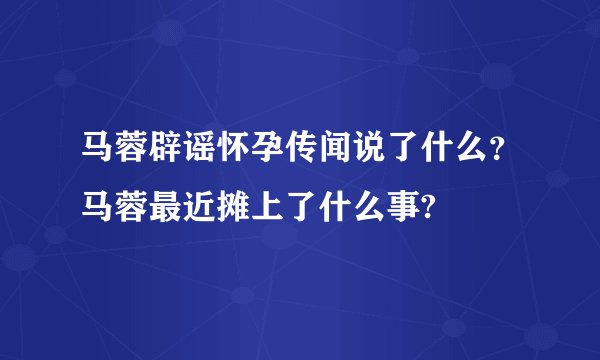马蓉辟谣怀孕传闻说了什么？马蓉最近摊上了什么事?