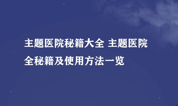 主题医院秘籍大全 主题医院全秘籍及使用方法一览