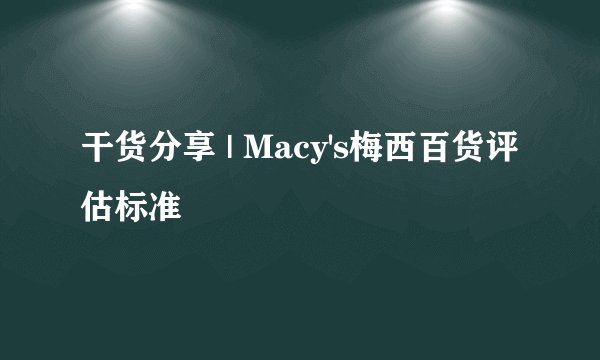 干货分享 | Macy's梅西百货评估标准
