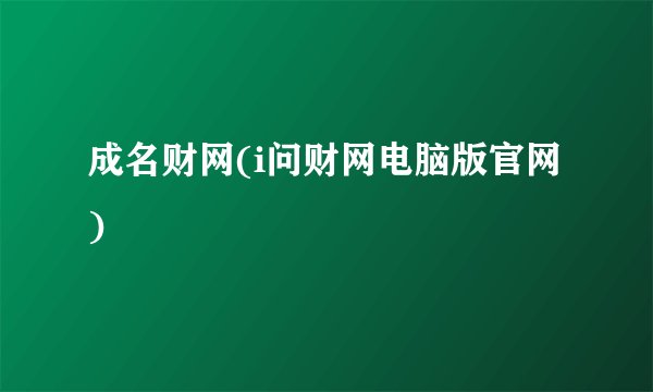 成名财网(i问财网电脑版官网)