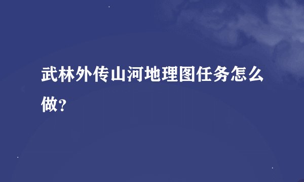 武林外传山河地理图任务怎么做？