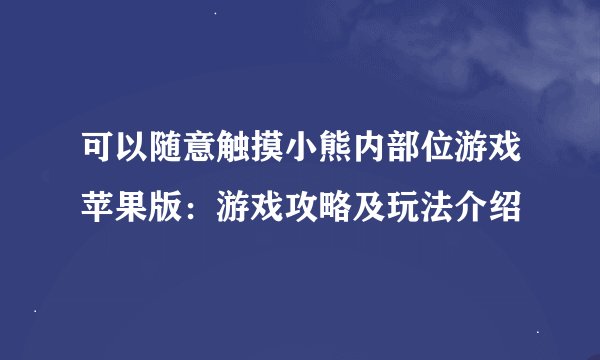 可以随意触摸小熊内部位游戏苹果版：游戏攻略及玩法介绍