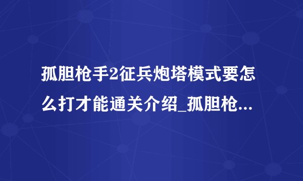 孤胆枪手2征兵炮塔模式要怎么打才能通关介绍_孤胆枪手2征兵炮塔模式要怎么打才能通关是什么