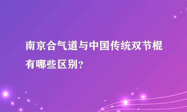 南京合气道与中国传统双节棍有哪些区别？