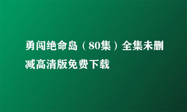 勇闯绝命岛（80集）全集未删减高清版免费下载