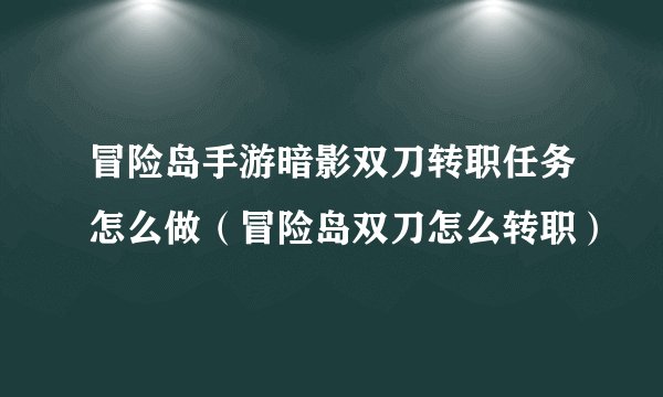 冒险岛手游暗影双刀转职任务怎么做（冒险岛双刀怎么转职）
