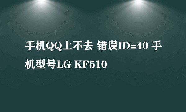 手机QQ上不去 错误ID=40 手机型号LG KF510