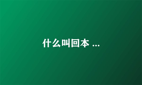 什么叫回本 ...