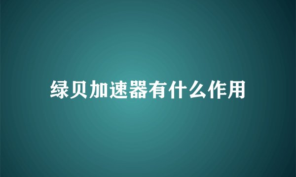 绿贝加速器有什么作用
