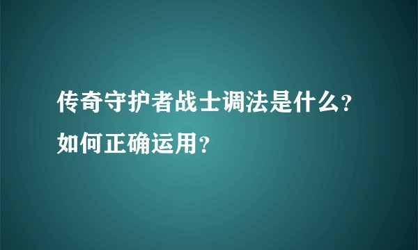 传奇守护者战士调法是什么？如何正确运用？