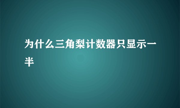 为什么三角梨计数器只显示一半