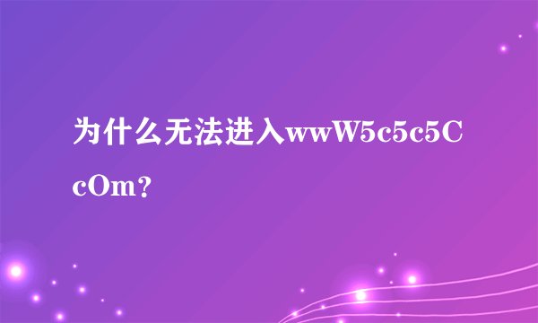 为什么无法进入wwW5c5c5CcOm？