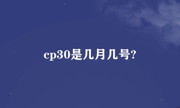 cp30是几月几号?