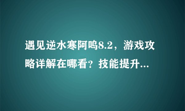 遇见逆水寒阿呜8.2，游戏攻略详解在哪看？技能提升技巧分享！