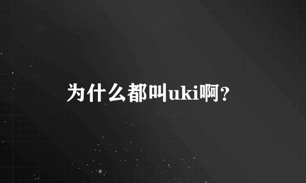 为什么都叫uki啊？