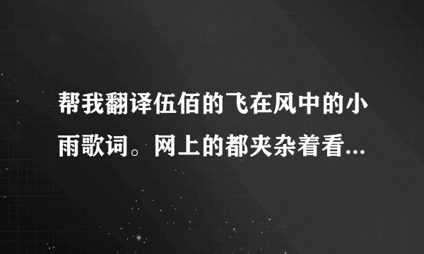 帮我翻译伍佰的飞在风中的小雨歌词。网上的都夹杂着看不懂的一些字。