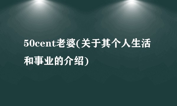 50cent老婆(关于其个人生活和事业的介绍)