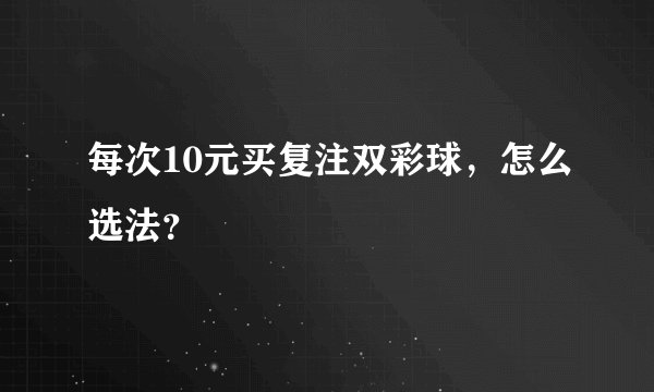 每次10元买复注双彩球，怎么选法？