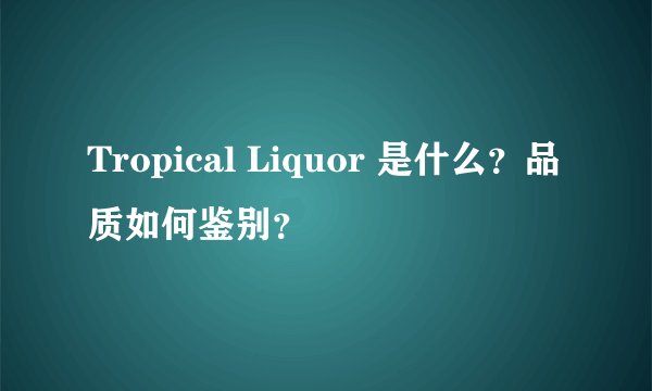 Tropical Liquor 是什么？品质如何鉴别？