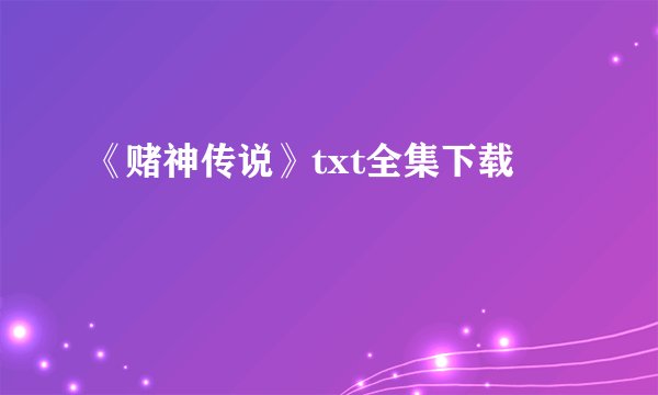 《赌神传说》txt全集下载