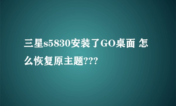 三星s5830安装了GO桌面 怎么恢复原主题???