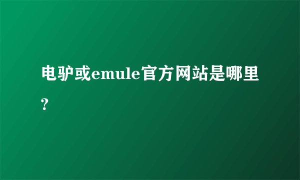 电驴或emule官方网站是哪里？